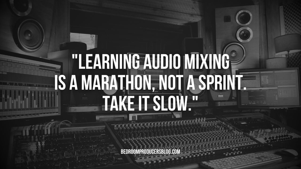 Learning how to mix is a marathon, not a sprint.
